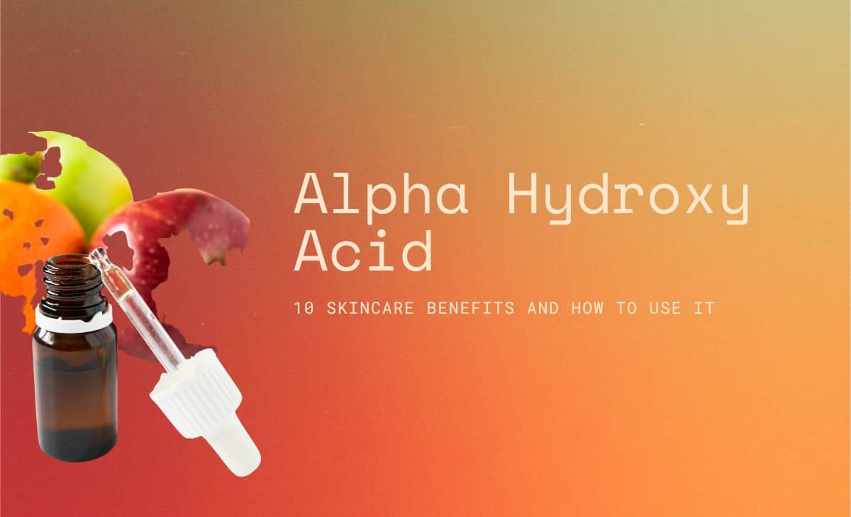 Alpha Hydroxy Acid: 10 Skincare Benefits and How to Use it
